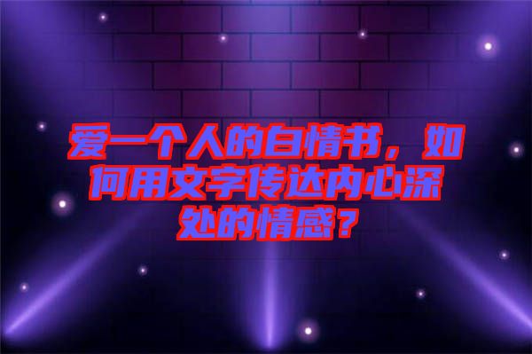 愛一個人的白情書，如何用文字傳達內心深處的情感？