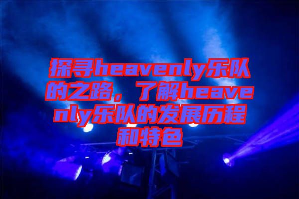 探尋heavenly樂隊的之路，了解heavenly樂隊的發展歷程和特色