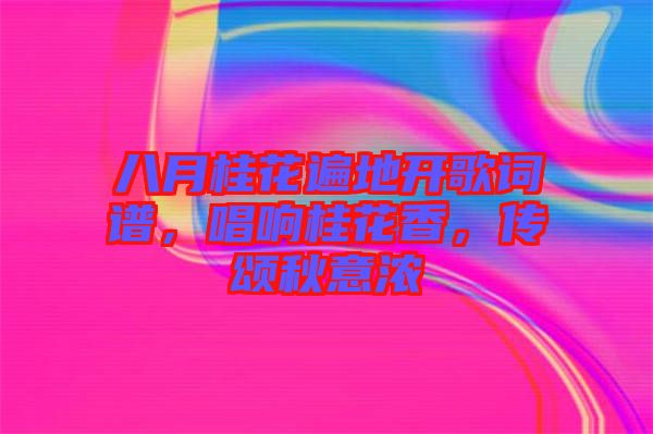 八月桂花遍地開(kāi)歌詞譜，唱響桂花香，傳頌秋意濃