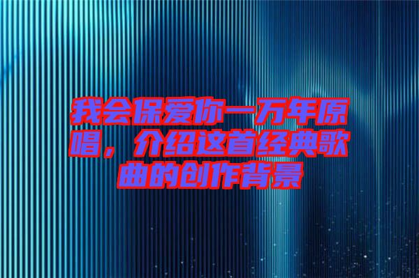 我會保愛你一萬年原唱，介紹這首經(jīng)典歌曲的創(chuàng)作背景