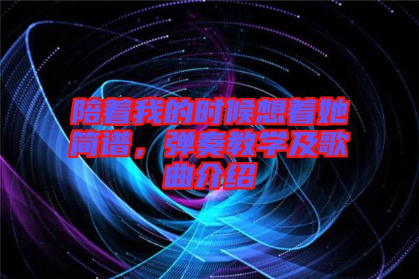 陪著我的時候想著她簡譜，彈奏教學及歌曲介紹