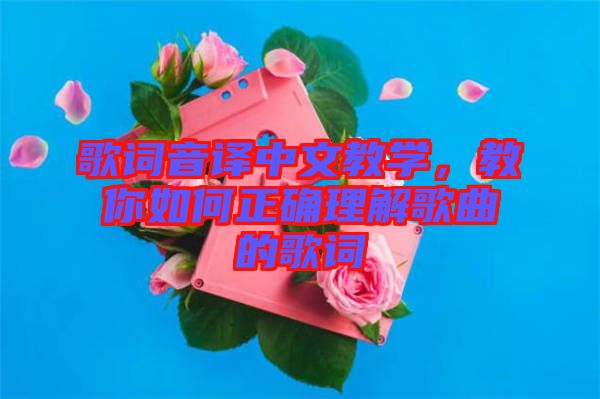 歌詞音譯中文教學(xué)，教你如何正確理解歌曲的歌詞