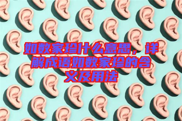 如數家珍什么意思，詳解成語如數家珍的含義及用法