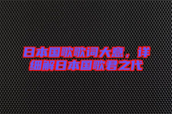 日本國歌歌詞大意，詳細(xì)解日本國歌君之代
