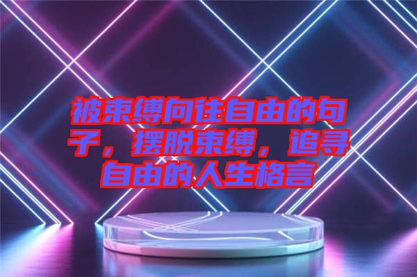 被束縛向往自由的句子，擺脫束縛，追尋自由的人生格言