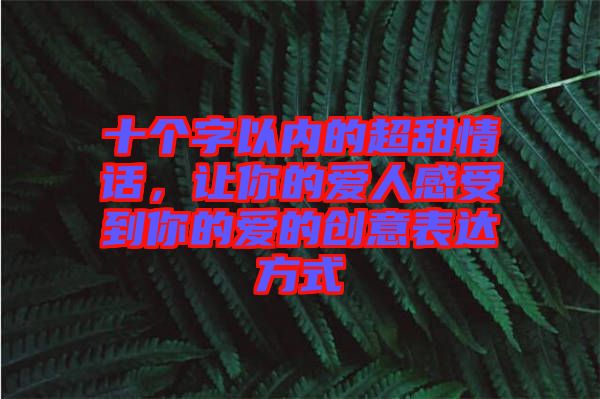 十個(gè)字以內(nèi)的超甜情話，讓你的愛(ài)人感受到你的愛(ài)的創(chuàng)意表達(dá)方式