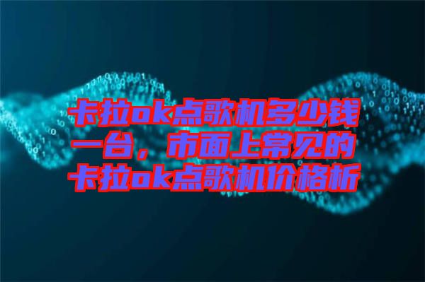 卡拉ok點(diǎn)歌機(jī)多少錢一臺，市面上常見的卡拉ok點(diǎn)歌機(jī)價格析