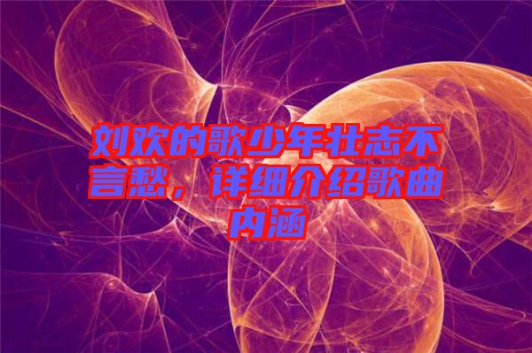 劉歡的歌少年壯志不言愁，詳細介紹歌曲內涵