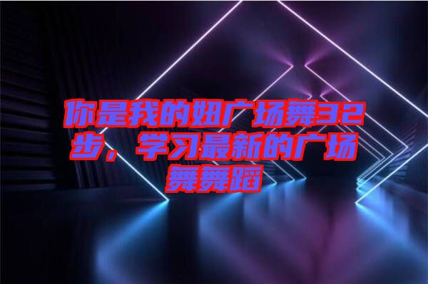 你是我的妞廣場舞32步，學(xué)習(xí)最新的廣場舞舞蹈