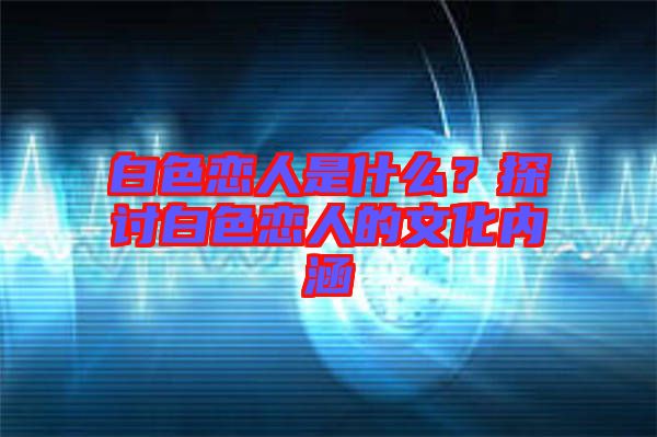 白色戀人是什么？探討白色戀人的文化內涵