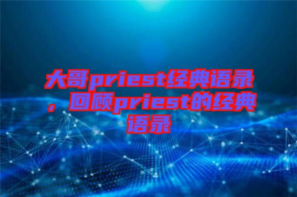 大哥priest經典語錄，回顧priest的經典語錄