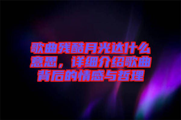 歌曲殘酷月光達(dá)什么意思，詳細(xì)介紹歌曲背后的情感與哲理