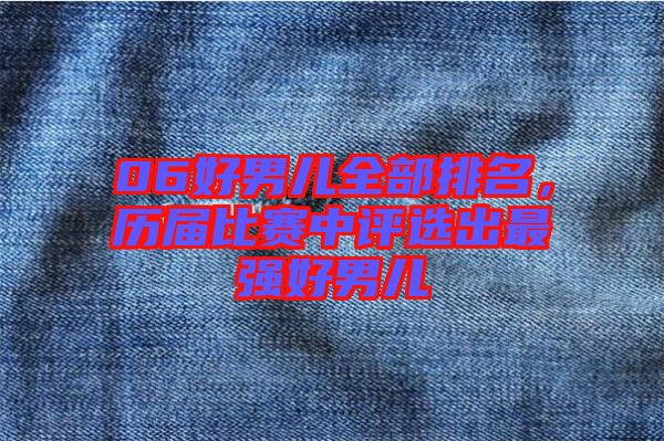 06好男兒全部排名，歷屆比賽中評選出最強好男兒