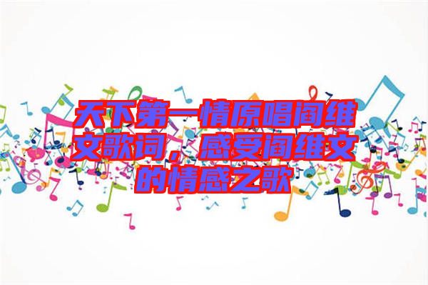 天下第一情原唱閻維文歌詞，感受閻維文的情感之歌