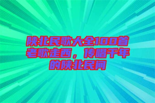 陜北民歌大全100首老歌走西，傳唱千年的陜北民間