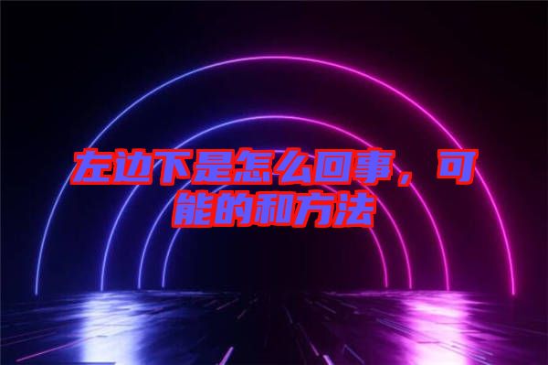 左邊下是怎么回事，可能的和方法