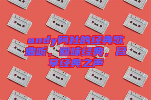 andy阿杜的經典歌曲聽，回味經典，盡享經典之聲