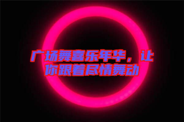 廣場舞喜樂年華，讓你跟著盡情舞動