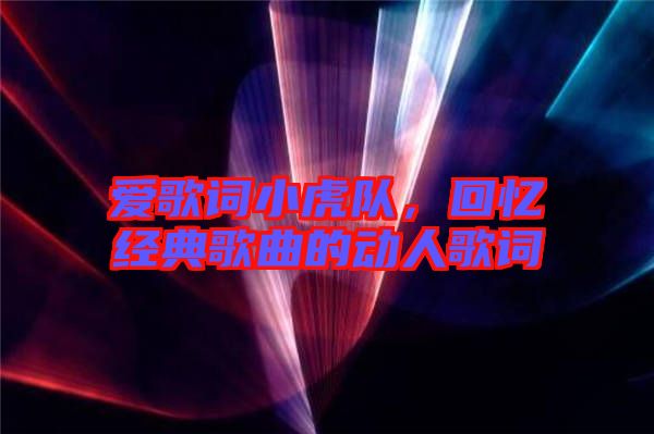愛歌詞小虎隊，回憶經典歌曲的動人歌詞