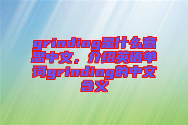 grinding是什么意思中文，介紹英語單詞grinding的中文含義