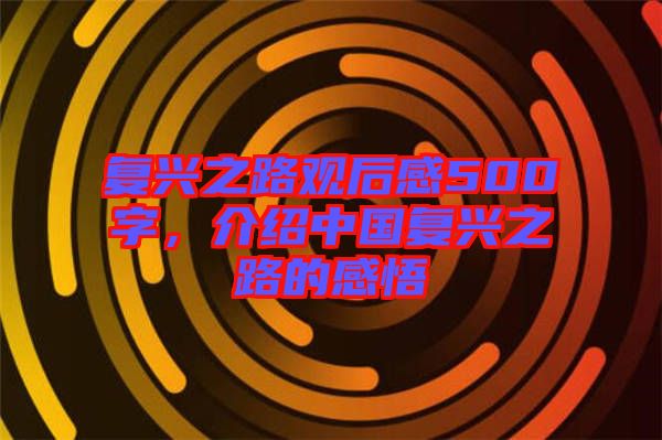 復(fù)興之路觀后感500字，介紹中國復(fù)興之路的感悟