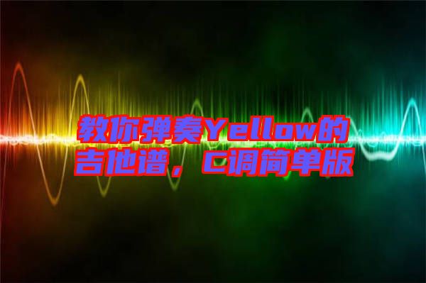 教你彈奏Yellow的吉他譜，C調(diào)簡單版