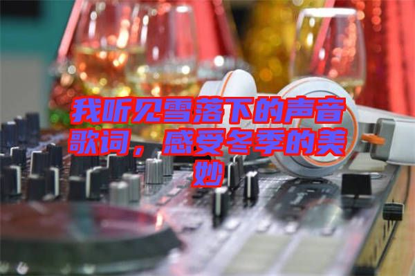 我聽見雪落下的聲音歌詞，感受冬季的美妙