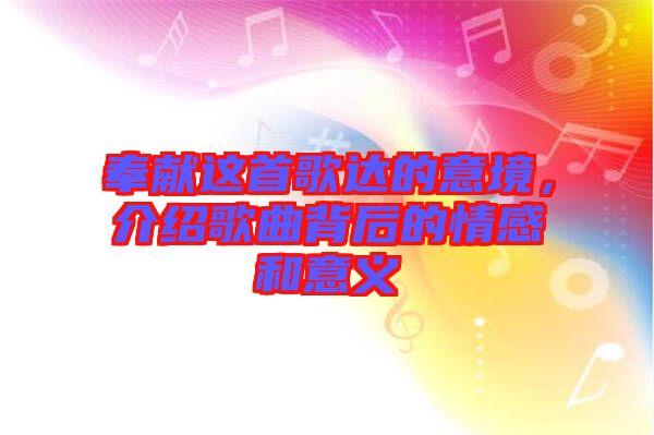 奉獻這首歌達的意境，介紹歌曲背后的情感和意義