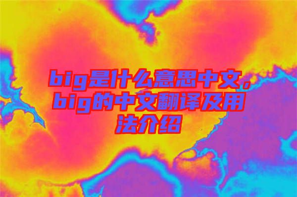 big是什么意思中文，big的中文翻譯及用法介紹