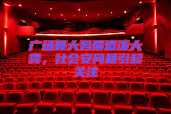 廣場舞大媽屢遭潑大糞，社會安問題引起關注
