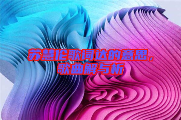 蘇慧倫歌詞達(dá)的意思，歌曲解與析
