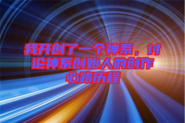 我開創(chuàng)了一個神系，討論神系創(chuàng)始人的創(chuàng)作心路歷程