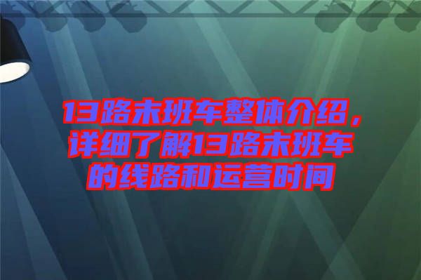 13路末班車整體介紹，詳細了解13路末班車的線路和運營時間
