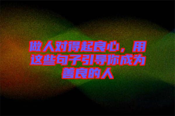 做人對得起良心，用這些句子引導你成為善良的人