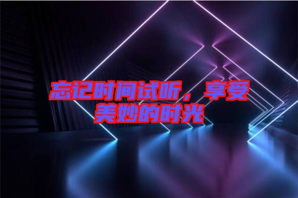 忘記時間試聽，享受美妙的時光