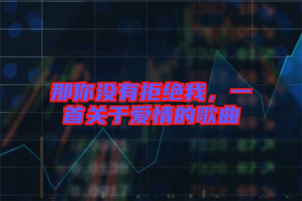 那你沒有拒絕我，一首關(guān)于愛情的歌曲