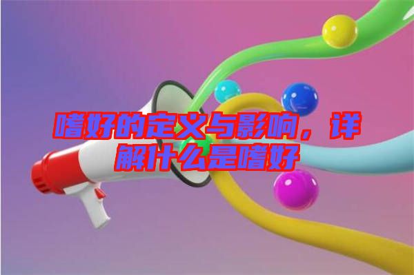 嗜好的定義與影響，詳解什么是嗜好