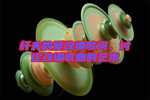 纖夫的愛改編歌詞，討論改編歌曲的藝術