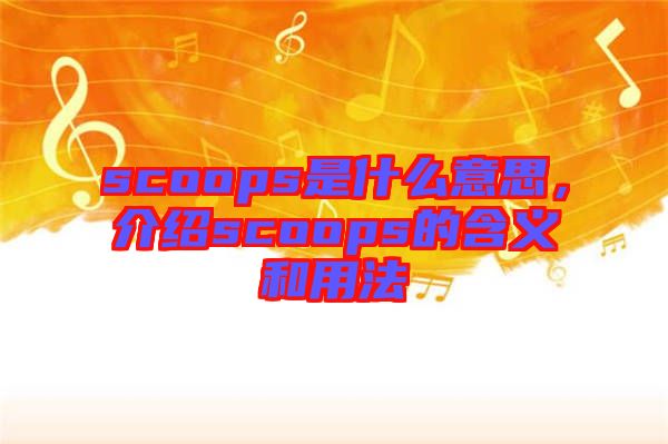 scoops是什么意思，介紹scoops的含義和用法