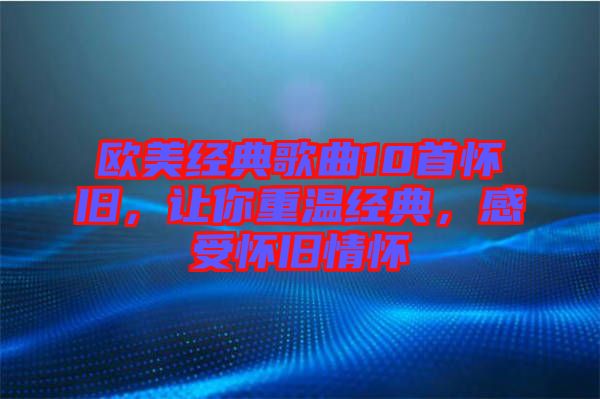 歐美經典歌曲10首懷舊，讓你重溫經典，感受懷舊情懷