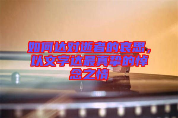 如何達對逝者的哀思，以文字達最真摯的悼念之情
