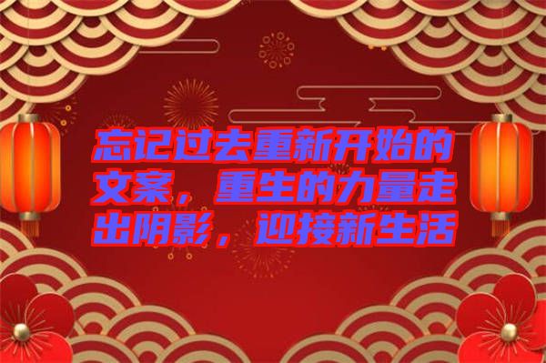 忘記過去重新開始的文案，重生的力量走出陰影，迎接新生活