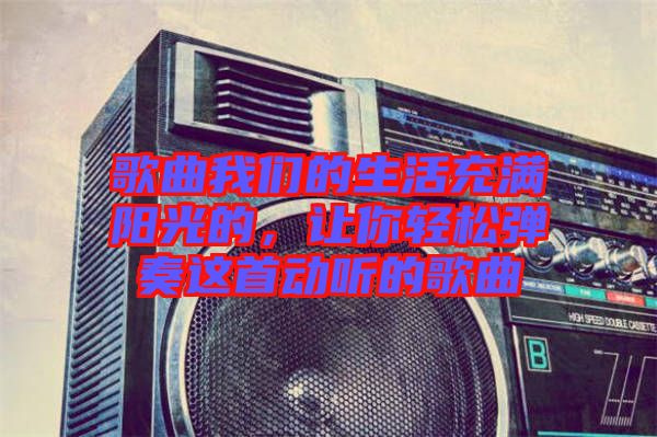 歌曲我們的生活充滿陽(yáng)光的，讓你輕松彈奏這首動(dòng)聽的歌曲