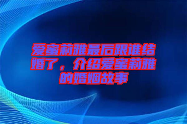 愛蜜莉雅最后跟誰結婚了，介紹愛蜜莉雅的婚姻故事