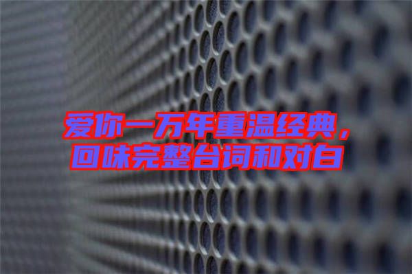 愛你一萬年重溫經典，回味完整臺詞和對白