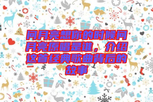 問(wèn)月亮想你的時(shí)候問(wèn)月亮原唱是誰(shuí)，介紹這首經(jīng)典歌曲背后的故事