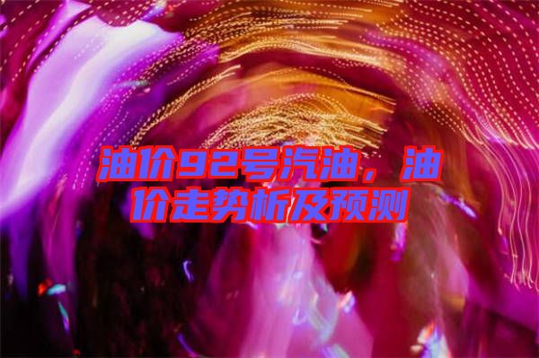 油價(jià)92號(hào)汽油，油價(jià)走勢析及預(yù)測