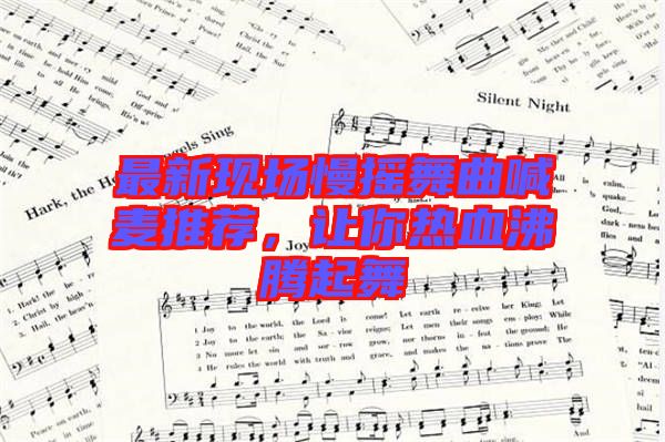 最新現場慢搖舞曲喊麥推薦，讓你熱血沸騰起舞