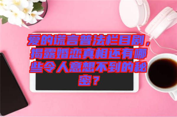 愛(ài)的謊言普法欄目劇，揭露婚戀真相還有哪些令人意想不到的秘密？