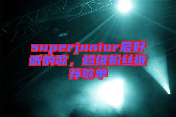 superjunior最好聽的歌，超級粉絲推薦歌單